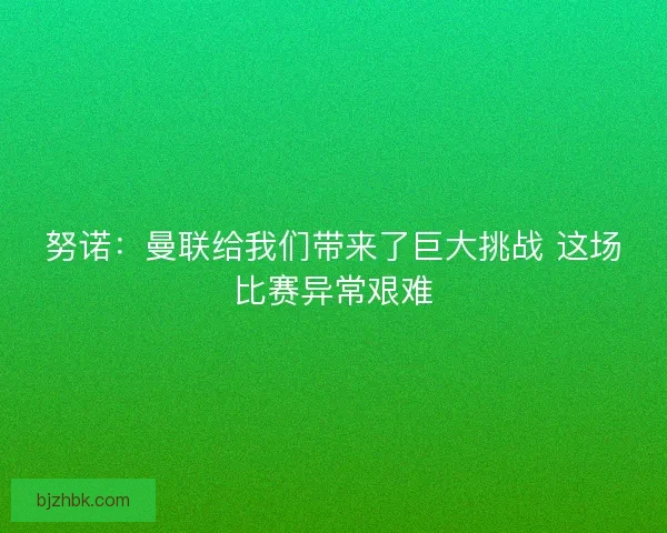 努诺：曼联给我们带来了巨大挑战 这场比赛异常艰难
