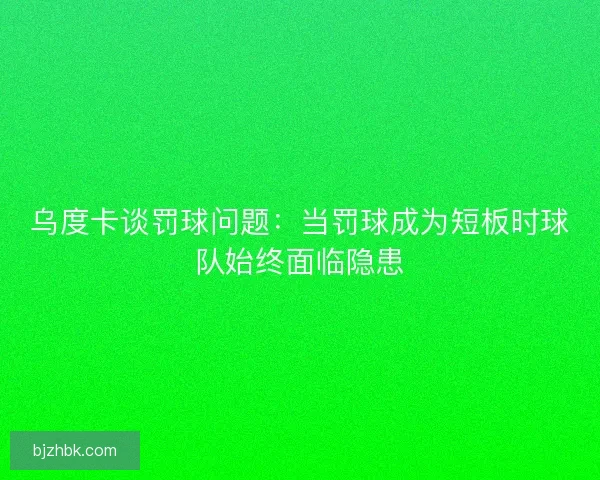 乌度卡谈罚球问题:当罚球成为短板时球队始终面临隐患 乌度卡谈罚球问题:当罚球成为短板时球队始终面临隐患
