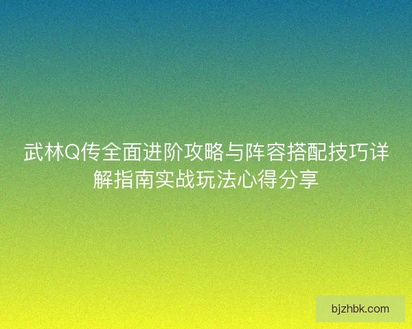 武林Q传全面进阶攻略与阵容搭配技巧详解指南实战玩法心得分享 武林Q传全面进阶攻略与阵容搭配技巧详解指南实战玩法心得分享