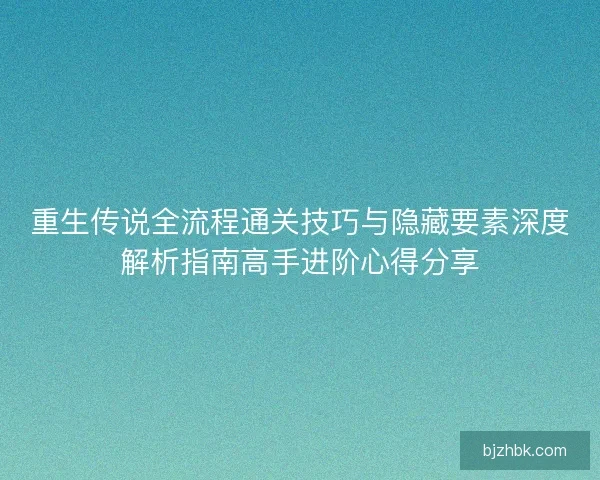 重生传说全流程通关技巧与隐藏要素深度解析指南高手进阶心得分享 重生传说全流程通关技巧与隐藏要素深度解析指南高手进阶心得分享