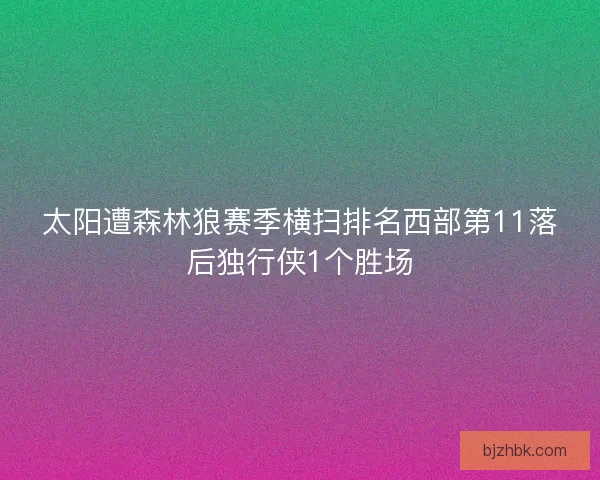 太阳遭森林狼赛季横扫排名西部第11落后独行侠1个胜场