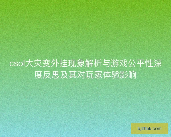csol大灾变外挂现象解析与游戏公平性深度反思及其对玩家体验影响