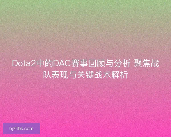 Dota2中的DAC赛事回顾与分析 聚焦战队表现与关键战术解析