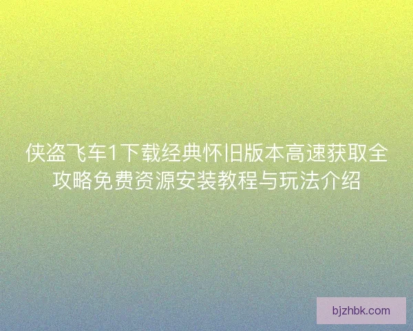 侠盗飞车1下载经典怀旧版本高速获取全攻略免费资源安装教程与玩法介绍