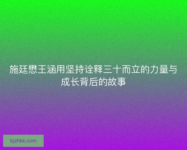 施廷懋王涵用坚持诠释三十而立的力量与成长背后的故事