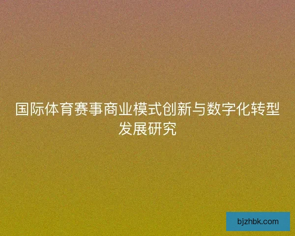 国际体育赛事商业模式创新与数字化转型发展研究 国际体育赛事商业模式创新与数字化转型发展研究